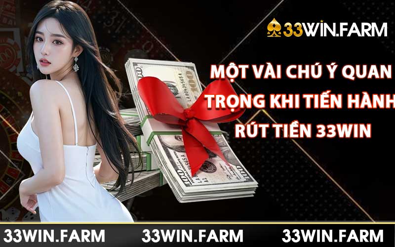 Một vài chú ý quan trọng khi tiến hành rút tiền 33Win