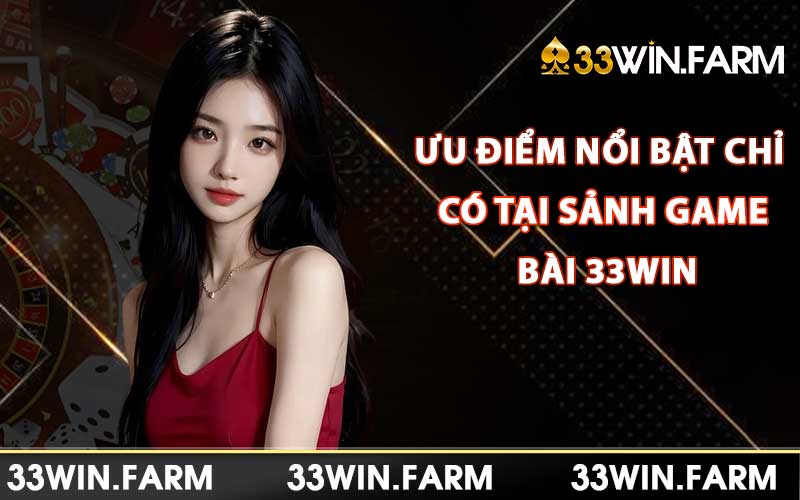 Những ưu điểm nổi bật chỉ có tại sảnh game bài 33Win